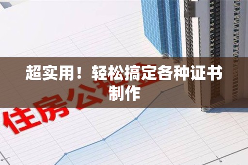 洛江超实用！轻松搞定各种证书制作