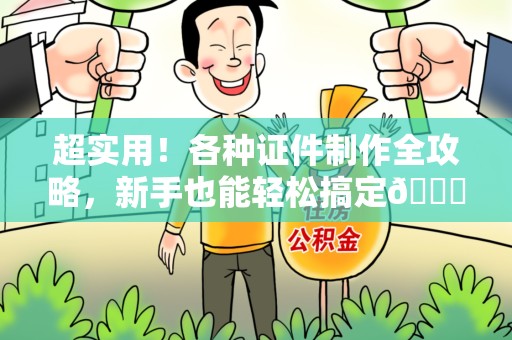 洛江超实用！各种证件制作全攻略，新手也能轻松搞定😎